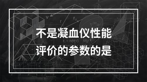 不是凝血仪性能评价的参数的是