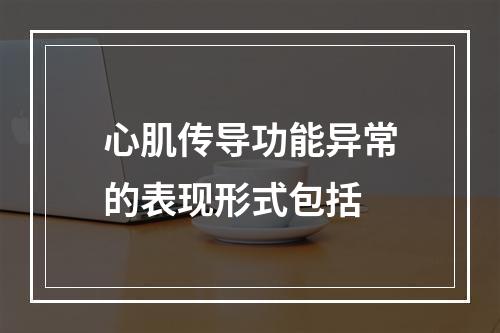 心肌传导功能异常的表现形式包括