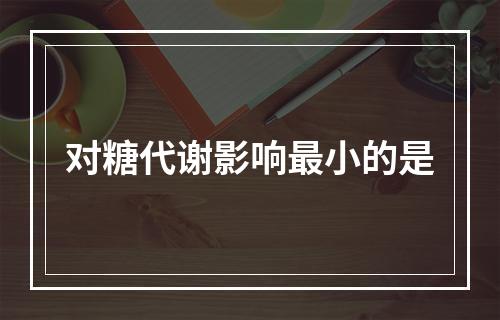 对糖代谢影响最小的是