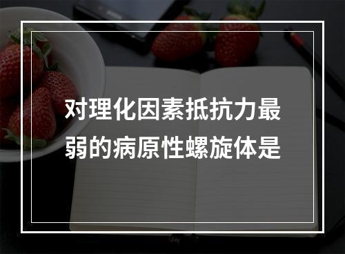 对理化因素抵抗力最弱的病原性螺旋体是