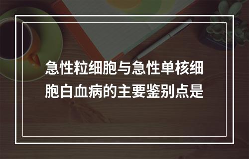 急性粒细胞与急性单核细胞白血病的主要鉴别点是