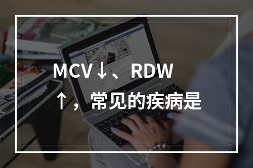 MCV↓、RDW↑，常见的疾病是