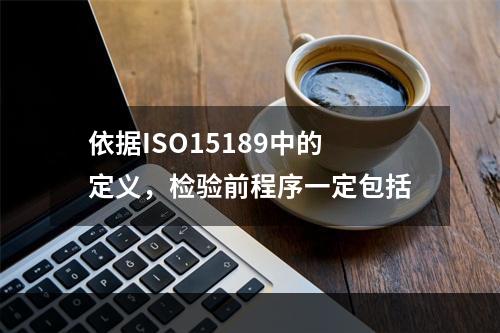 依据ISO15189中的定义，检验前程序一定包括