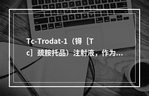 Tc-Trodat-1（锝［Tc］巯胺托品）注射液，作为脑受