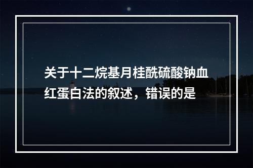 关于十二烷基月桂酰硫酸钠血红蛋白法的叙述，错误的是