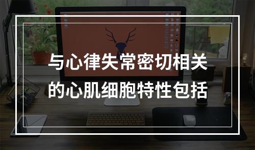 与心律失常密切相关的心肌细胞特性包括