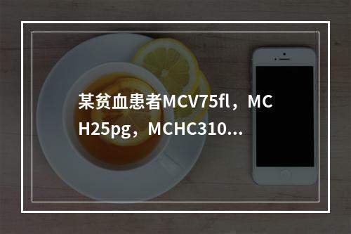 某贫血患者MCV75fl，MCH25pg，MCHC310g／