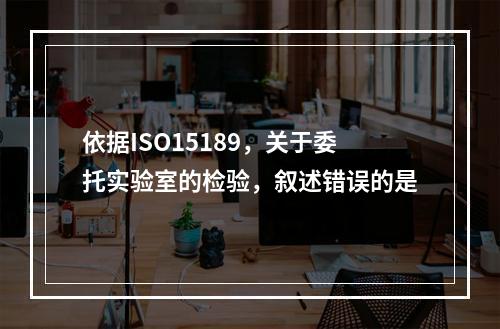 依据ISO15189，关于委托实验室的检验，叙述错误的是