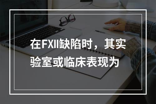 在FⅫ缺陷时，其实验室或临床表现为