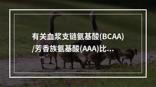 有关血浆支链氨基酸(BCAA)/芳香族氨基酸(AAA)比值，