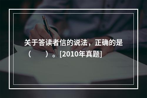 关于答读者信的说法，正确的是（　　）。[2010年真题]