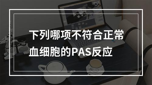 下列哪项不符合正常血细胞的PAS反应