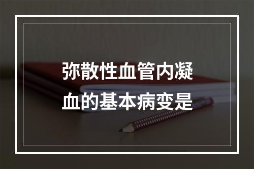 弥散性血管内凝血的基本病变是