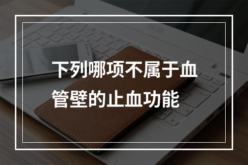 下列哪项不属于血管壁的止血功能