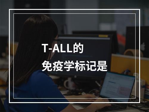 T-ALL的免疫学标记是