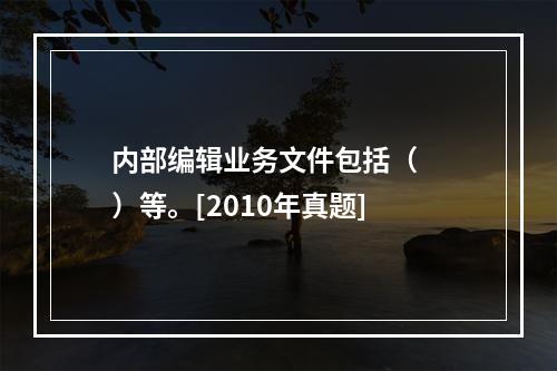 内部编辑业务文件包括（　　）等。[2010年真题]