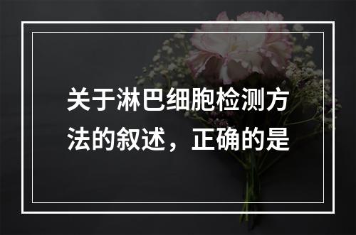 关于淋巴细胞检测方法的叙述，正确的是