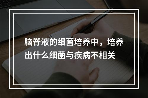 脑脊液的细菌培养中，培养出什么细菌与疾病不相关