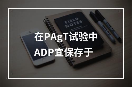 在PAgT试验中ADP宜保存于