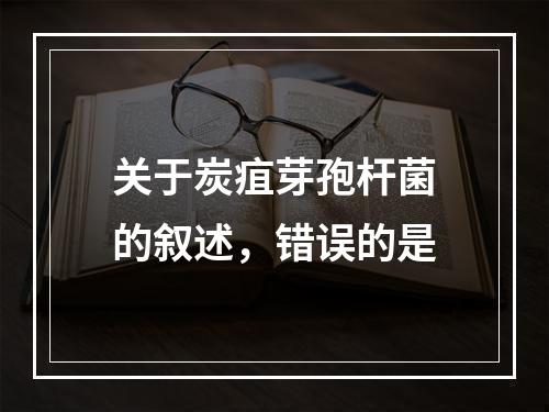 关于炭疽芽孢杆菌的叙述，错误的是