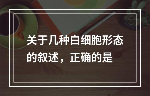 关于几种白细胞形态的叙述，正确的是