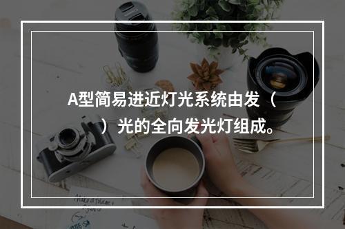 A型简易进近灯光系统由发（　　）光的全向发光灯组成。