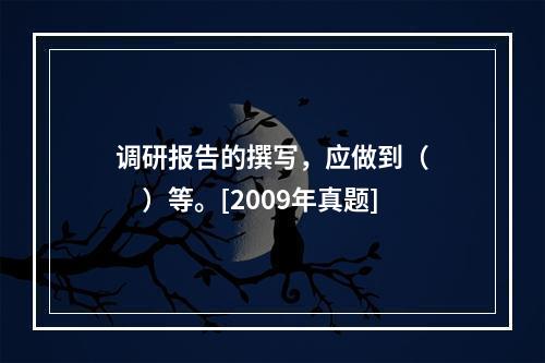 调研报告的撰写，应做到（　　）等。[2009年真题]