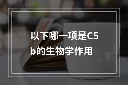 以下哪一项是C5b的生物学作用