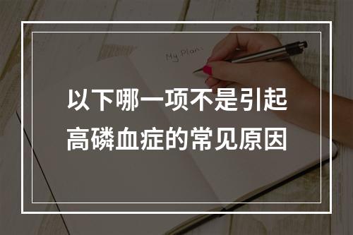 以下哪一项不是引起高磷血症的常见原因