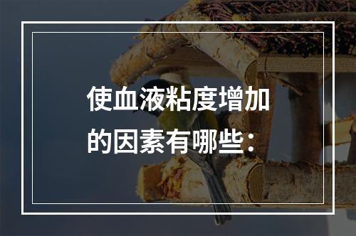 使血液粘度增加的因素有哪些：