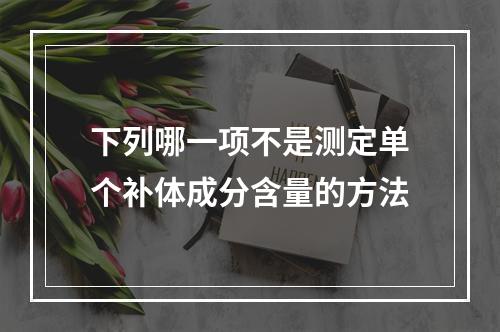 下列哪一项不是测定单个补体成分含量的方法