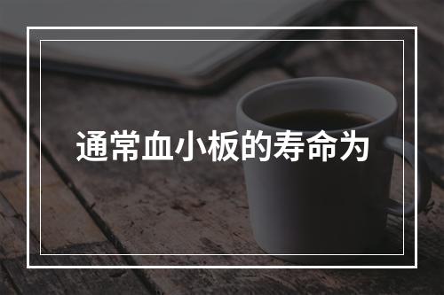 通常血小板的寿命为