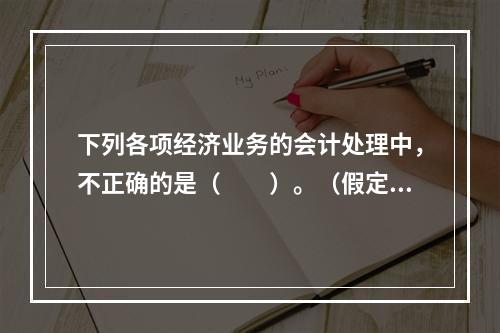 下列各项经济业务的会计处理中，不正确的是（　　）。（假定不考