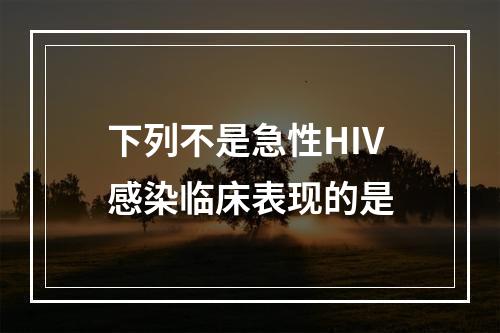 下列不是急性HIV感染临床表现的是