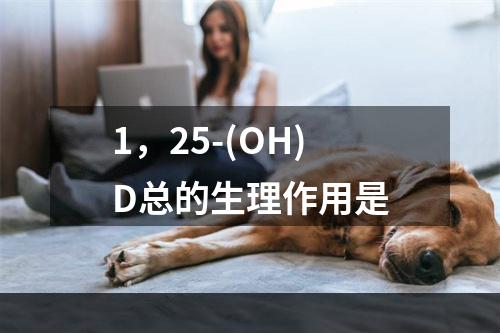 1，25-(OH)D总的生理作用是