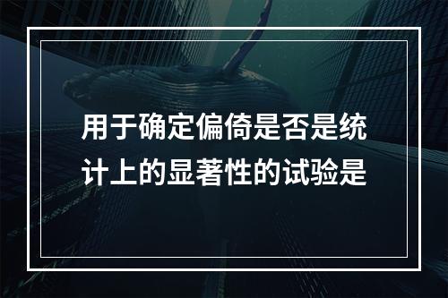 用于确定偏倚是否是统计上的显著性的试验是