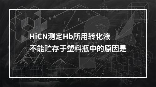 HiCN测定Hb所用转化液不能贮存于塑料瓶中的原因是