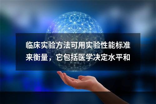 临床实验方法可用实验性能标准来衡量，它包括医学决定水平和