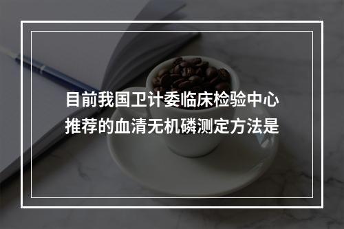 目前我国卫计委临床检验中心推荐的血清无机磷测定方法是