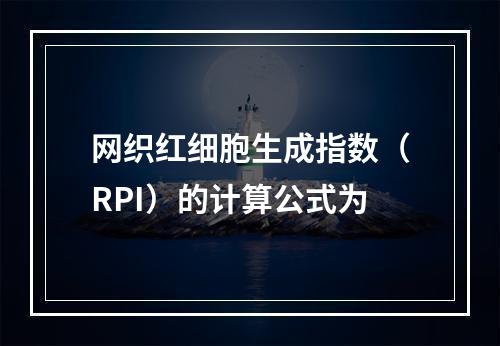 网织红细胞生成指数（RPI）的计算公式为