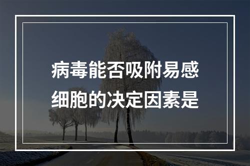 病毒能否吸附易感细胞的决定因素是