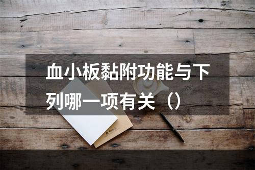 血小板黏附功能与下列哪一项有关（）