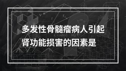 多发性骨髓瘤病人引起肾功能损害的因素是