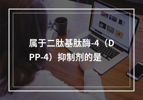 属于二肽基肽酶-4（DPP-4）抑制剂的是