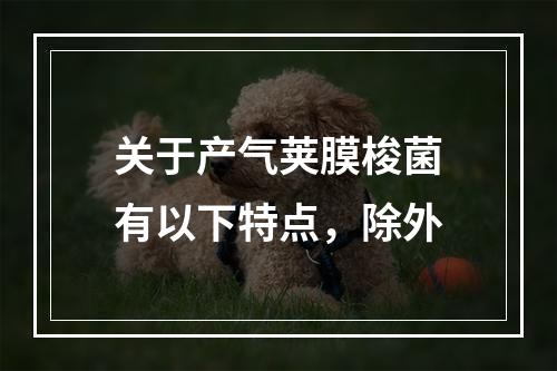 关于产气荚膜梭菌有以下特点，除外