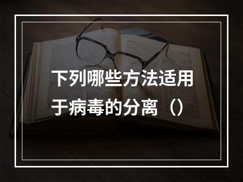 下列哪些方法适用于病毒的分离（）