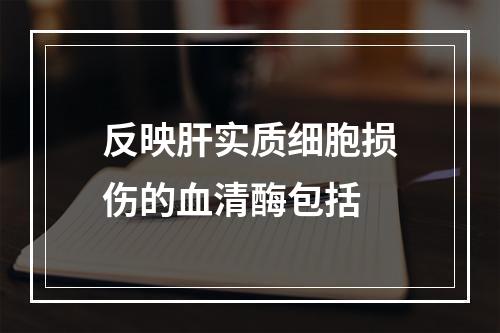 反映肝实质细胞损伤的血清酶包括