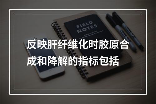 反映肝纤维化时胶原合成和降解的指标包括