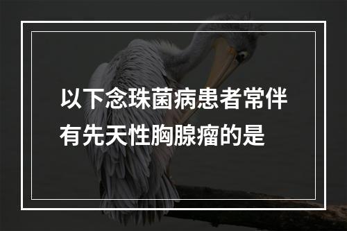 以下念珠菌病患者常伴有先天性胸腺瘤的是