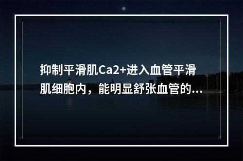 抑制平滑肌Ca2+进入血管平滑肌细胞内，能明显舒张血管的降压